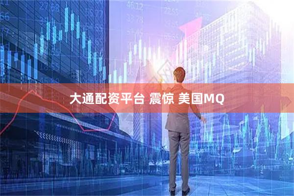 大通配资平台 震惊 美国MQ