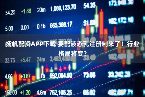 扬帆配资APP下载 婴配液态乳注册制来了！行业格局将变？