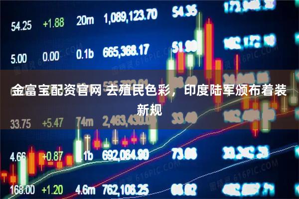 金富宝配资官网 去殖民色彩，印度陆军颁布着装新规